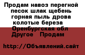 Продам навоз,перегной,песок,шлак,щебень,горная пыль,дрова колотые береза. - Оренбургская обл. Другое » Продам   